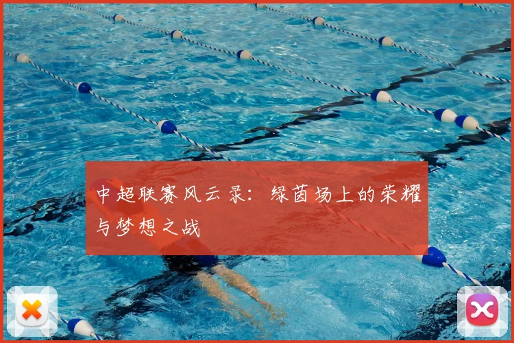 中超联赛风云录：绿茵场上的荣耀与梦想之战