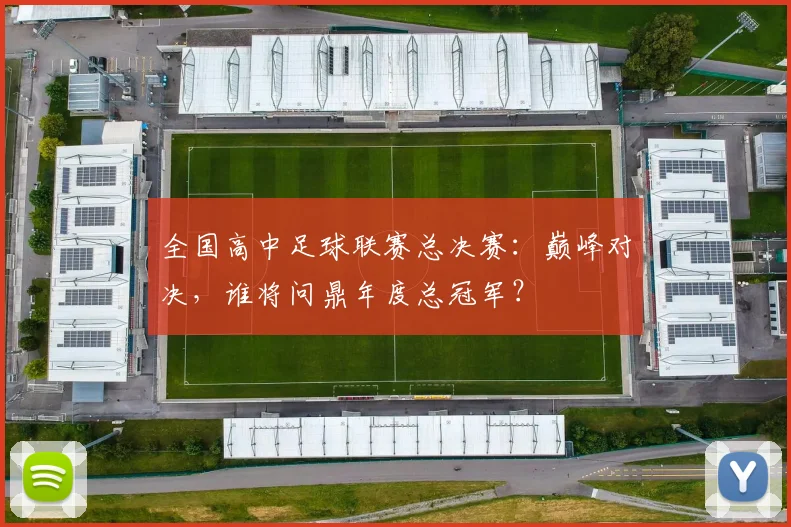 全国高中足球联赛总决赛：巅峰对决，谁将问鼎年度总冠军？