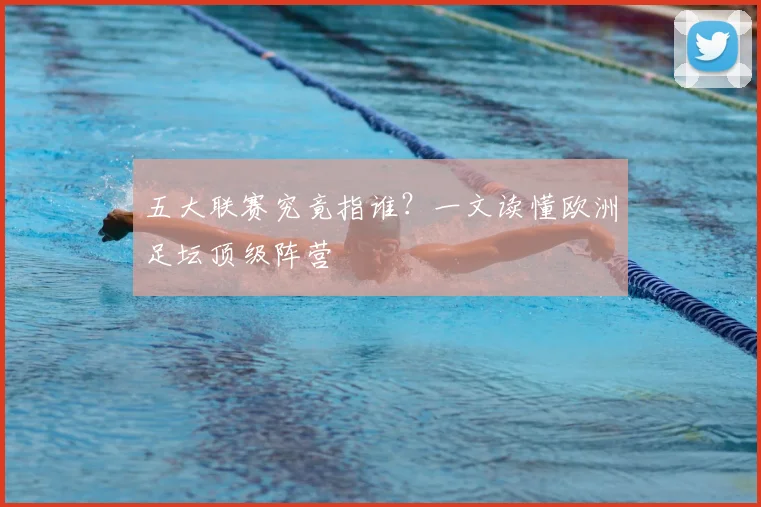 五大联赛究竟指谁？一文读懂欧洲足坛顶级阵营