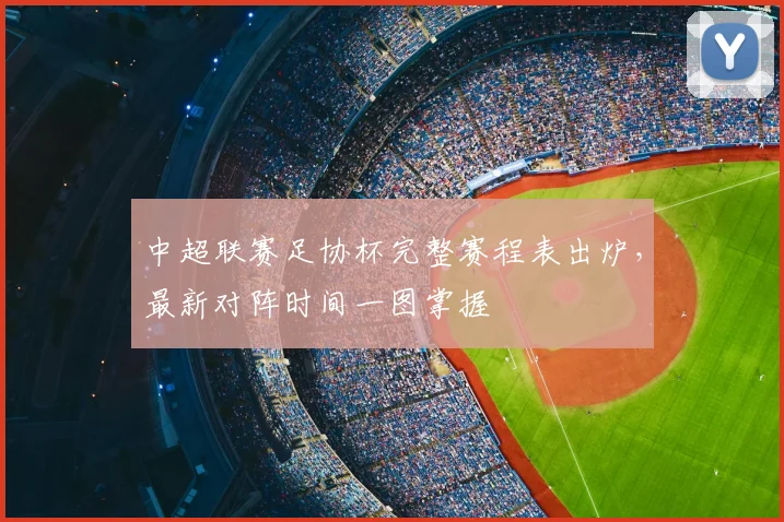中超联赛足协杯完整赛程表出炉，最新对阵时间一图掌握