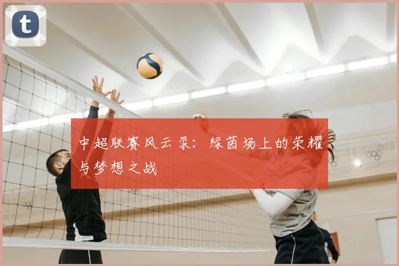 中超联赛风云录：绿茵场上的荣耀与梦想之战