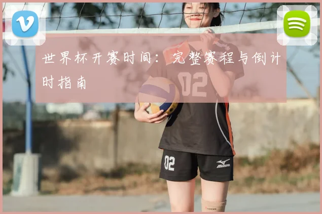世界杯开赛时间：完整赛程与倒计时指南
