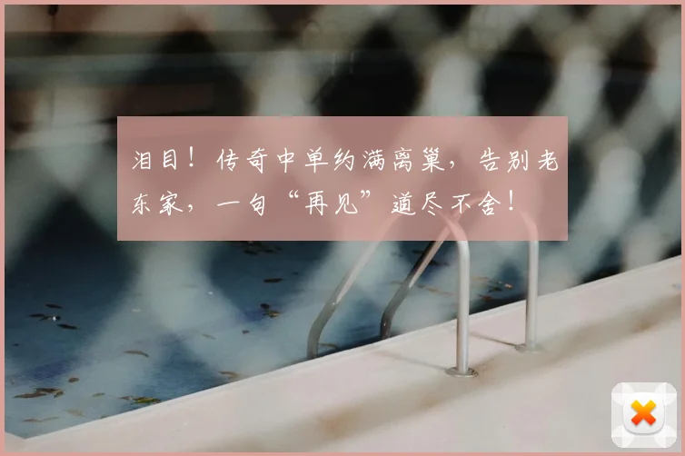 泪目！传奇中单约满离巢，告别老东家，一句“再见”道尽不舍！