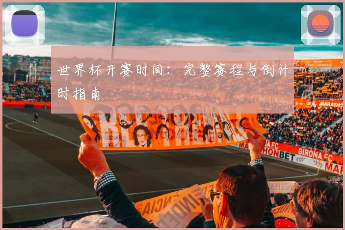世界杯开赛时间：完整赛程与倒计时指南
