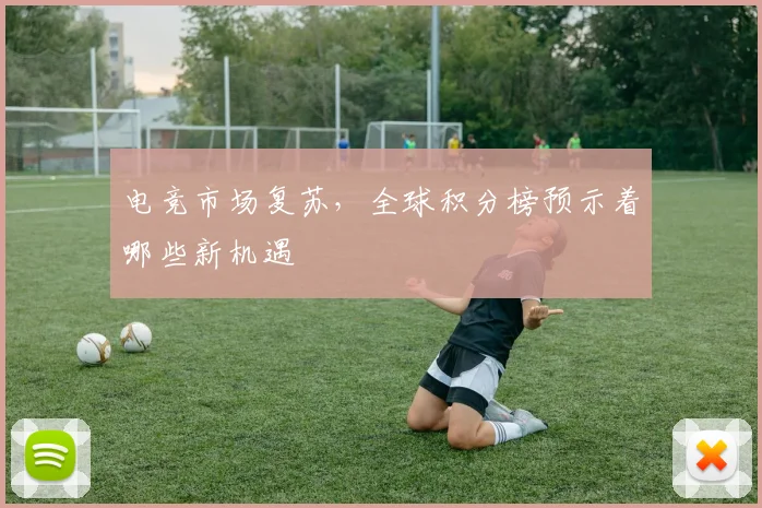 电竞市场复苏，全球积分榜预示着哪些新机遇