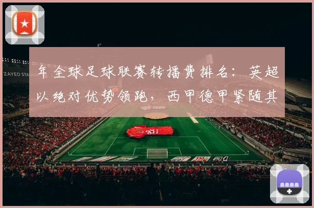 年全球足球联赛转播费排名：英超以绝对优势领跑，西甲德甲紧随其后