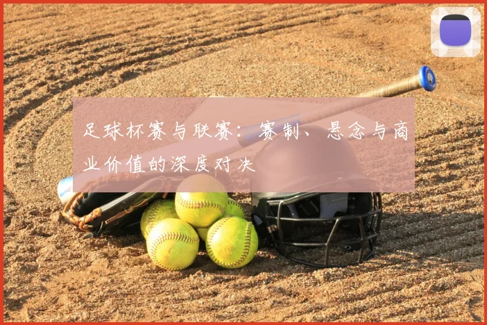 足球杯赛与联赛：赛制、悬念与商业价值的深度对决