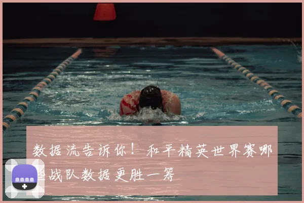 数据流告诉你！和平精英世界赛哪些战队数据更胜一筹