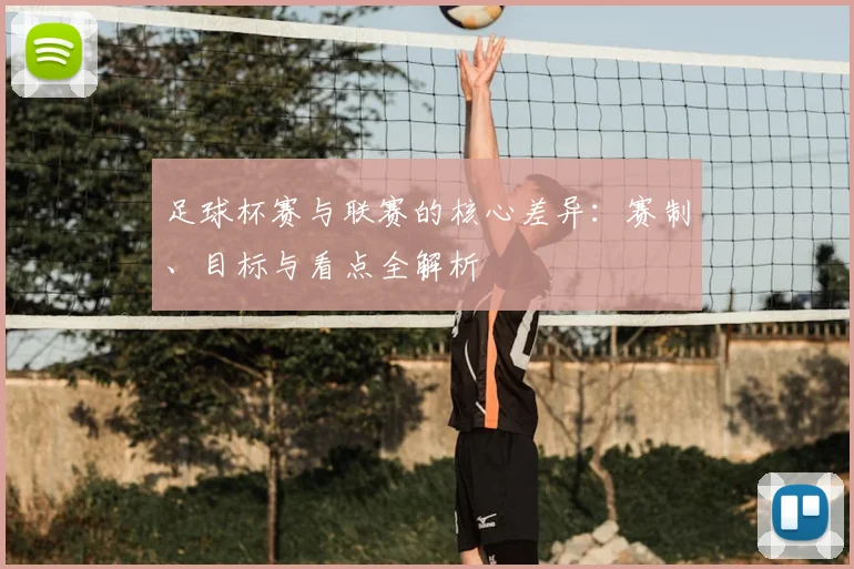 足球杯赛与联赛的核心差异:赛制、目标与看点全解析